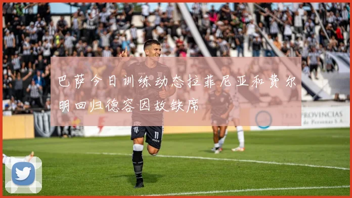 巴萨今日训练动态拉菲尼亚和费尔明回归德容因故缺席