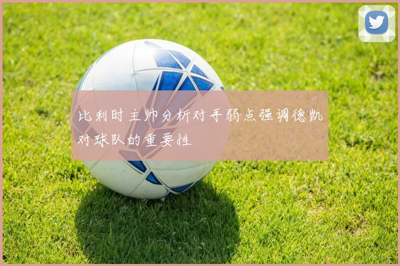 比利时主帅分析对手弱点强调德凯对球队的重要性