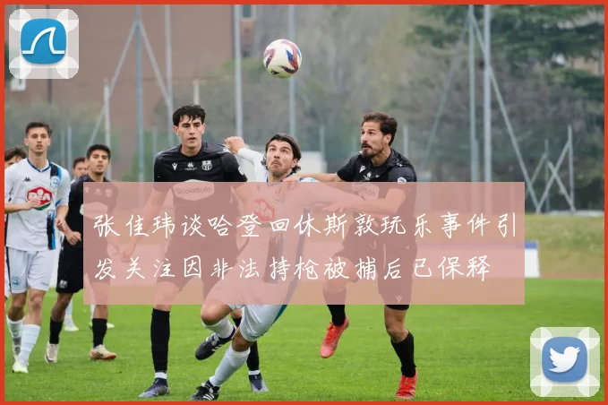 张佳玮谈哈登回休斯敦玩乐事件引发关注因非法持枪被捕后已保释